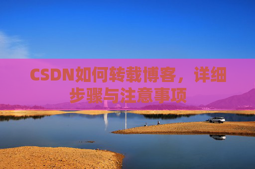 CSDN如何转载博客，详细步骤与注意事项