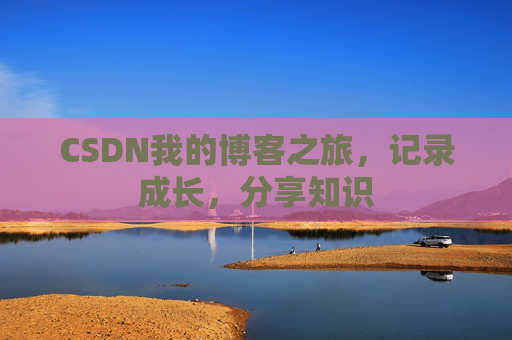 CSDN我的博客之旅，记录成长，分享知识
